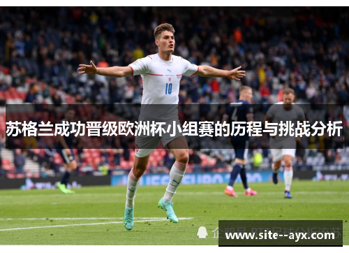 苏格兰成功晋级欧洲杯小组赛的历程与挑战分析 苏格兰成功晋级欧洲杯小组赛的历程与挑战分析
