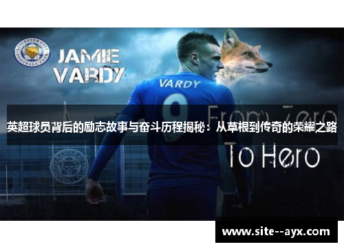 英超球员背后的励志故事与奋斗历程揭秘:从草根到传奇的荣耀之路 英超球员背后的励志故事与奋斗历程揭秘:从草根到传奇的荣耀之路