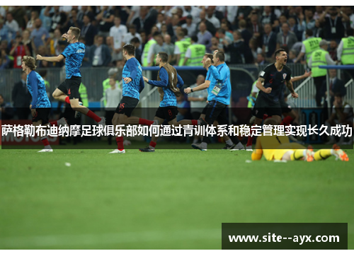 萨格勒布迪纳摩足球俱乐部如何通过青训体系和稳定管理实现长久成功 萨格勒布迪纳摩足球俱乐部如何通过青训体系和稳定管理实现长久成功