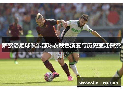 萨索洛足球俱乐部球衣颜色演变与历史变迁探索 萨索洛足球俱乐部球衣颜色演变与历史变迁探索