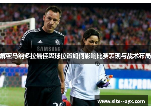 解密马纳多拉最佳踢球位置如何影响比赛表现与战术布局 解密马纳多拉最佳踢球位置如何影响比赛表现与战术布局