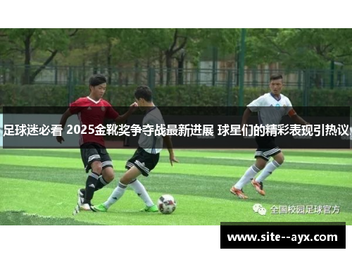 足球迷必看 2025金靴奖争夺战最新进展 球星们的精彩表现引热议