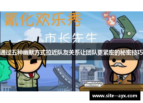 通过五种幽默方式拉近队友关系让团队更紧密的秘密技巧