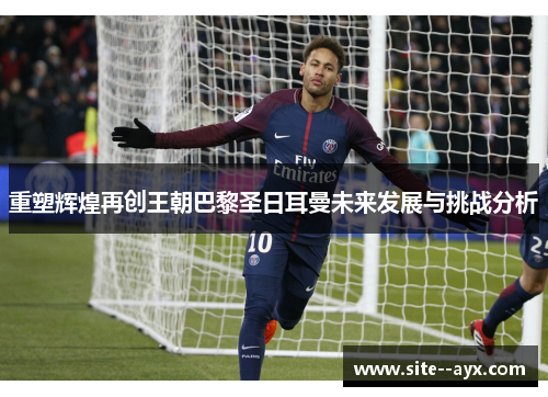 重塑辉煌再创王朝巴黎圣日耳曼未来发展与挑战分析