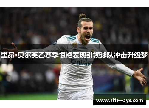 里昂·贝尔英乙赛季惊艳表现引领球队冲击升级梦