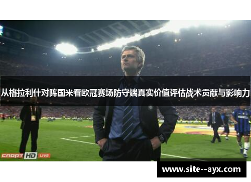 从格拉利什对阵国米看欧冠赛场防守端真实价值评估战术贡献与影响力