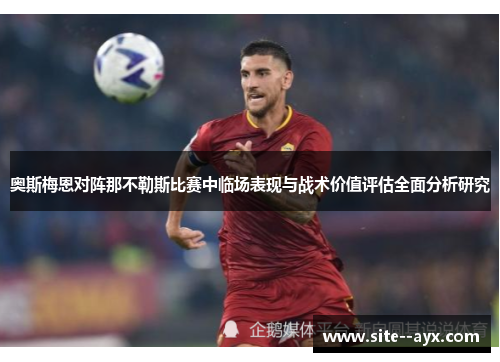 奥斯梅恩对阵那不勒斯比赛中临场表现与战术价值评估全面分析研究
