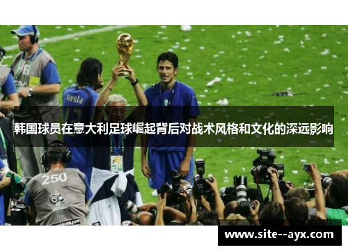 韩国球员在意大利足球崛起背后对战术风格和文化的深远影响
