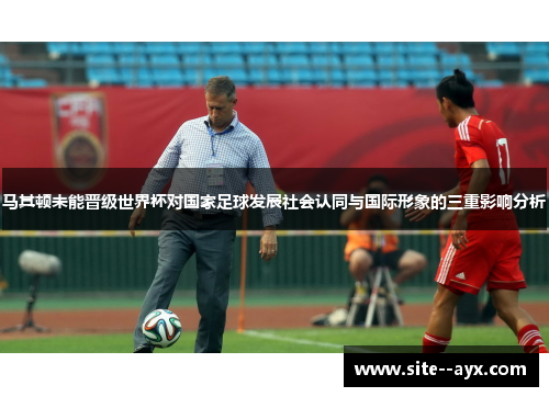 马其顿未能晋级世界杯对国家足球发展社会认同与国际形象的三重影响分析