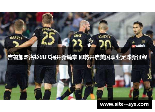 吉鲁加盟洛杉矶FC揭开新篇章 即将开启美国职业足球新征程 吉鲁加盟洛杉矶FC揭开新篇章 即将开启美国职业足球新征程