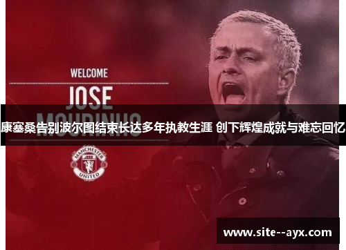 康塞桑告别波尔图结束长达多年执教生涯 创下辉煌成就与难忘回忆