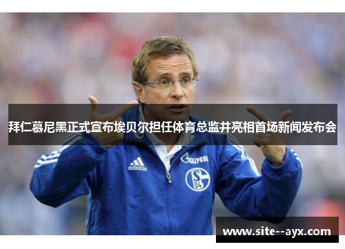 拜仁慕尼黑正式宣布埃贝尔担任体育总监并亮相首场新闻发布会