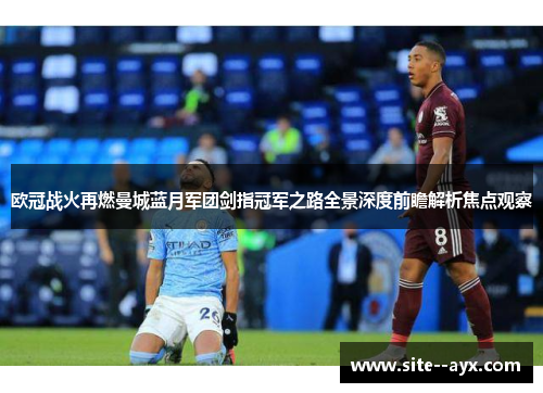 欧冠战火再燃曼城蓝月军团剑指冠军之路全景深度前瞻解析焦点观察
