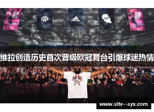 维拉创造历史首次晋级欧冠舞台引爆球迷热情