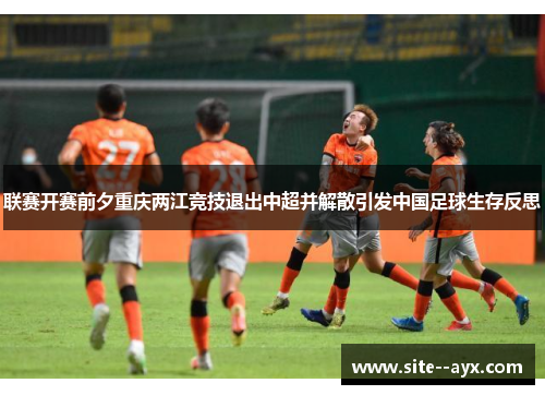联赛开赛前夕重庆两江竞技退出中超并解散引发中国足球生存反思 联赛开赛前夕重庆两江竞技退出中超并解散引发中国足球生存反思
