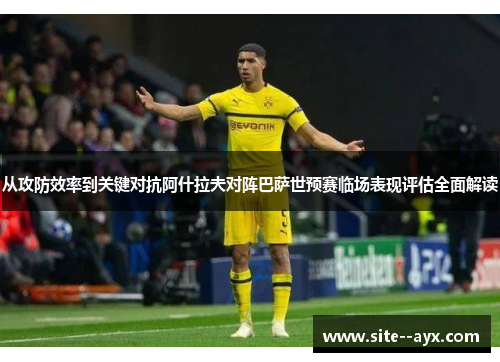 从攻防效率到关键对抗阿什拉夫对阵巴萨世预赛临场表现评估全面解读 从攻防效率到关键对抗阿什拉夫对阵巴萨世预赛临场表现评估全面解读