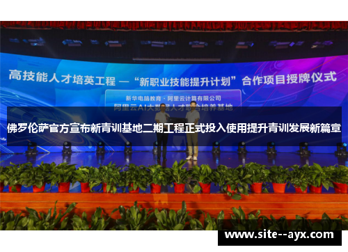 佛罗伦萨官方宣布新青训基地二期工程正式投入使用提升青训发展新篇章 佛罗伦萨官方宣布新青训基地二期工程正式投入使用提升青训发展新篇章