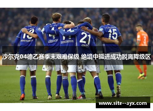沙尔克04德乙赛季末艰难保级 绝境中挺进成功脱离降级区