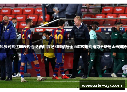 科曼对阵法国表现透视 西甲赛场回暖信号全面解读近期走势分析与未来期待