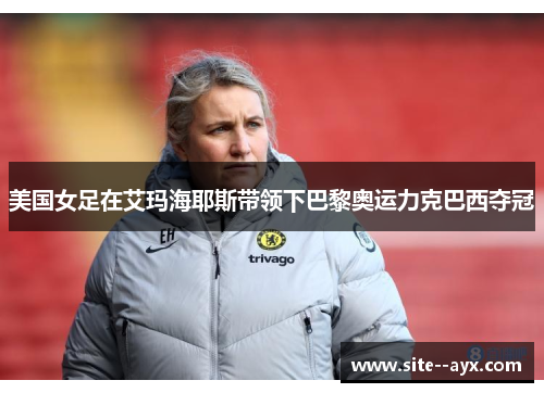 美国女足在艾玛海耶斯带领下巴黎奥运力克巴西夺冠